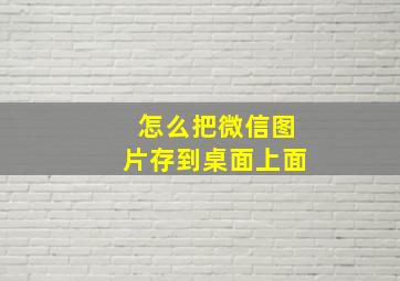 怎么把微信图片存到桌面上面