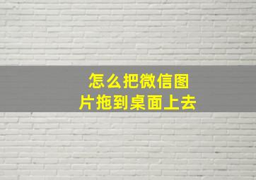 怎么把微信图片拖到桌面上去