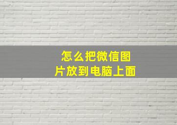 怎么把微信图片放到电脑上面