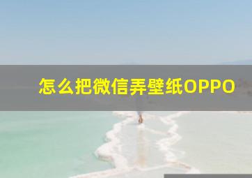 怎么把微信弄壁纸OPPO