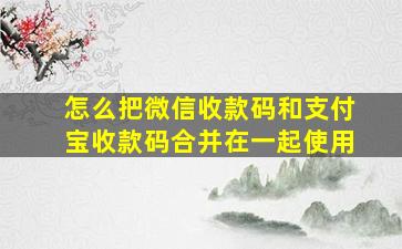 怎么把微信收款码和支付宝收款码合并在一起使用