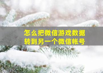 怎么把微信游戏数据转到另一个微信帐号