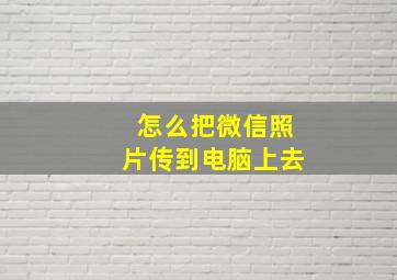 怎么把微信照片传到电脑上去