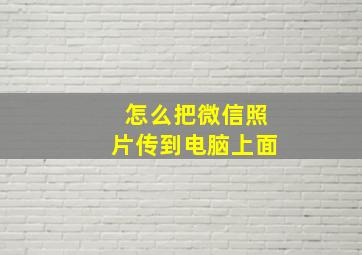 怎么把微信照片传到电脑上面