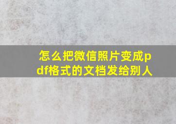 怎么把微信照片变成pdf格式的文档发给别人