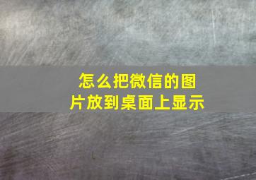 怎么把微信的图片放到桌面上显示