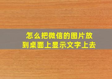 怎么把微信的图片放到桌面上显示文字上去