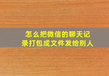 怎么把微信的聊天记录打包成文件发给别人