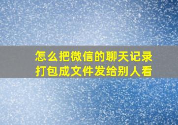 怎么把微信的聊天记录打包成文件发给别人看