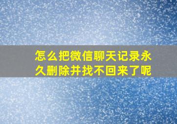 怎么把微信聊天记录永久删除并找不回来了呢