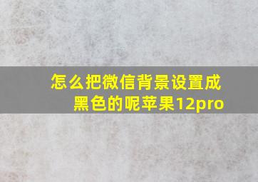 怎么把微信背景设置成黑色的呢苹果12pro