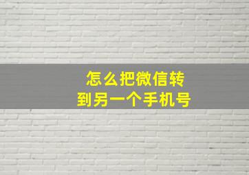 怎么把微信转到另一个手机号