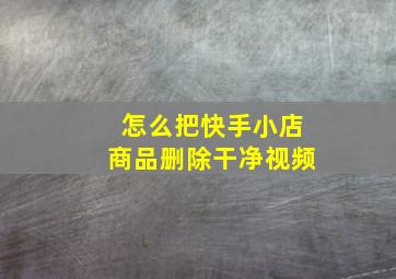 怎么把快手小店商品删除干净视频