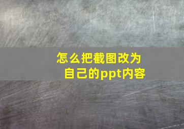 怎么把截图改为自己的ppt内容