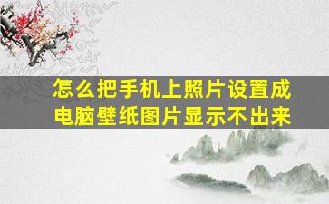 怎么把手机上照片设置成电脑壁纸图片显示不出来