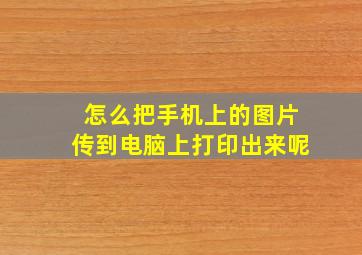 怎么把手机上的图片传到电脑上打印出来呢