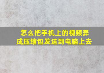 怎么把手机上的视频弄成压缩包发送到电脑上去