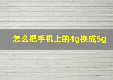 怎么把手机上的4g换成5g