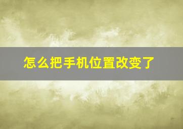 怎么把手机位置改变了