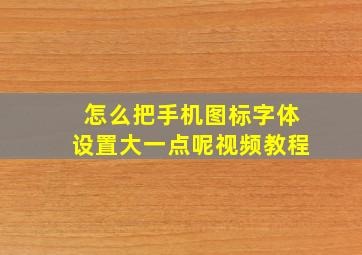 怎么把手机图标字体设置大一点呢视频教程