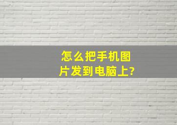 怎么把手机图片发到电脑上?