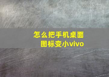 怎么把手机桌面图标变小vivo