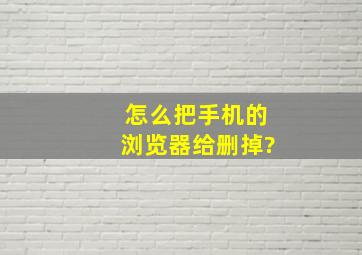 怎么把手机的浏览器给删掉?