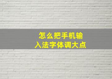 怎么把手机输入法字体调大点