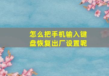 怎么把手机输入键盘恢复出厂设置呢