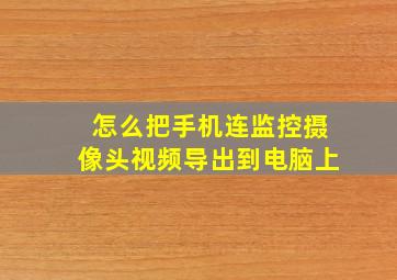 怎么把手机连监控摄像头视频导出到电脑上