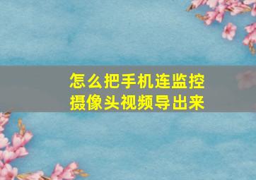 怎么把手机连监控摄像头视频导出来