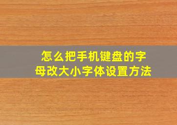 怎么把手机键盘的字母改大小字体设置方法