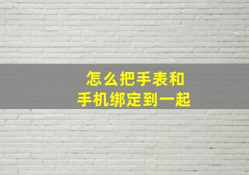 怎么把手表和手机绑定到一起