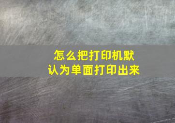 怎么把打印机默认为单面打印出来