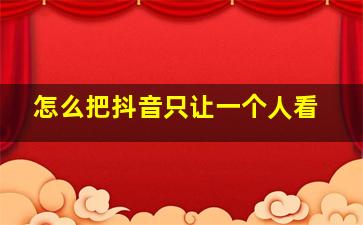 怎么把抖音只让一个人看