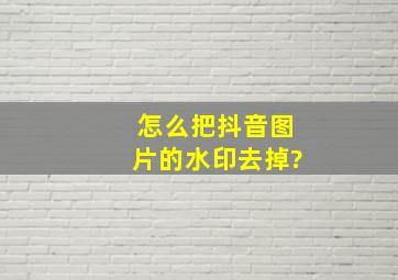 怎么把抖音图片的水印去掉?