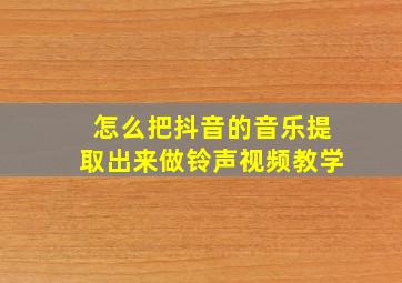 怎么把抖音的音乐提取出来做铃声视频教学