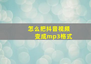 怎么把抖音视频变成mp3格式