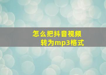 怎么把抖音视频转为mp3格式