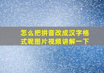 怎么把拼音改成汉字格式呢图片视频讲解一下