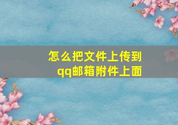 怎么把文件上传到qq邮箱附件上面