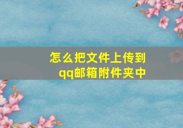 怎么把文件上传到qq邮箱附件夹中