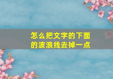 怎么把文字的下面的波浪线去掉一点