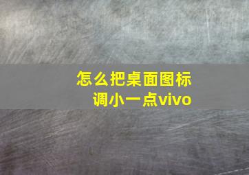 怎么把桌面图标调小一点vivo