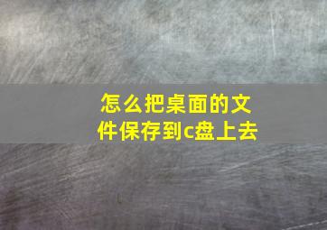 怎么把桌面的文件保存到c盘上去