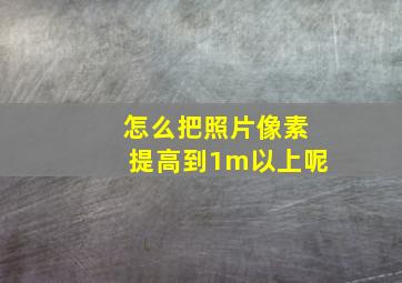 怎么把照片像素提高到1m以上呢