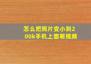 怎么把照片变小到200k手机上面呢视频