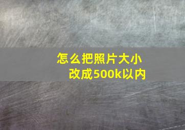 怎么把照片大小改成500k以内