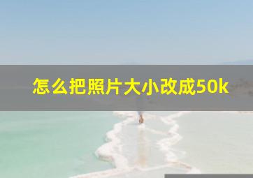 怎么把照片大小改成50k