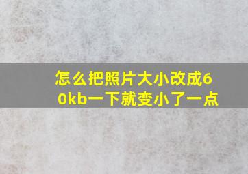 怎么把照片大小改成60kb一下就变小了一点